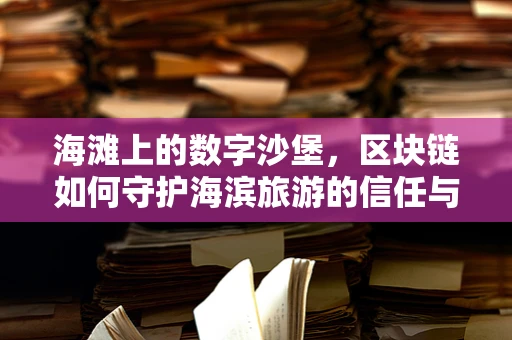 海滩上的数字沙堡，区块链如何守护海滨旅游的信任与安全？