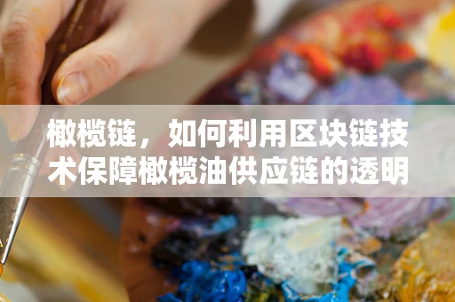 橄榄链，如何利用区块链技术保障橄榄油供应链的透明与安全？