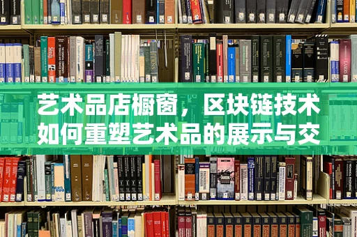 艺术品店橱窗，区块链技术如何重塑艺术品的展示与交易？