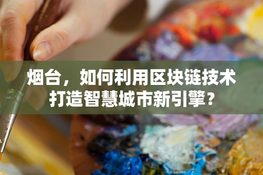 烟台，如何利用区块链技术打造智慧城市新引擎？