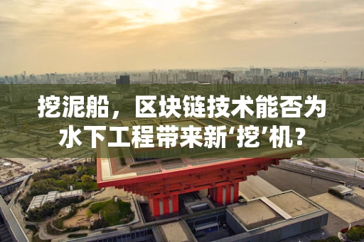 挖泥船，区块链技术能否为水下工程带来新‘挖’机？