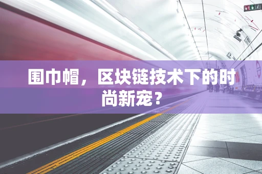 围巾帽，区块链技术下的时尚新宠？
