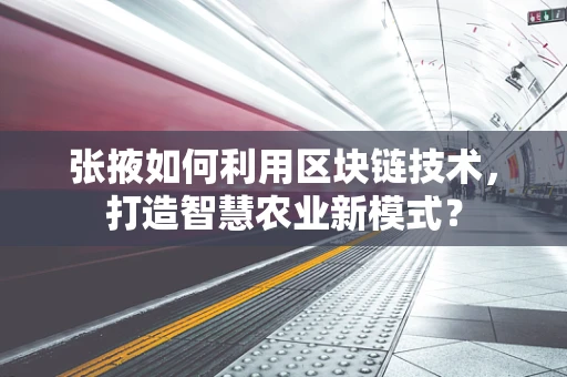 张掖如何利用区块链技术，打造智慧农业新模式？