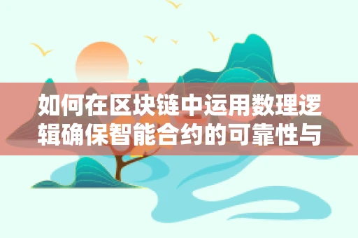 如何在区块链中运用数理逻辑确保智能合约的可靠性与安全性？