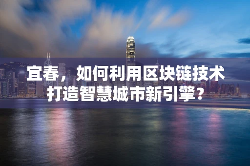 宜春，如何利用区块链技术打造智慧城市新引擎？