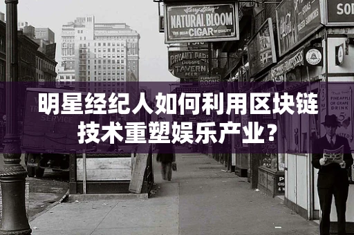 明星经纪人如何利用区块链技术重塑娱乐产业？