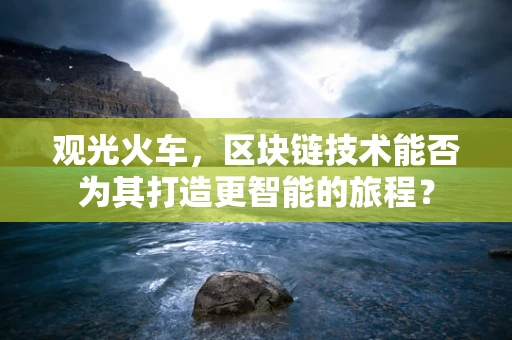 观光火车，区块链技术能否为其打造更智能的旅程？