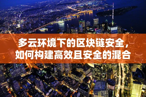多云环境下的区块链安全，如何构建高效且安全的混合云架构？