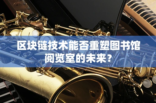 区块链技术能否重塑图书馆阅览室的未来？