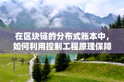 在区块链的分布式账本中，如何利用控制工程原理保障数据安全？