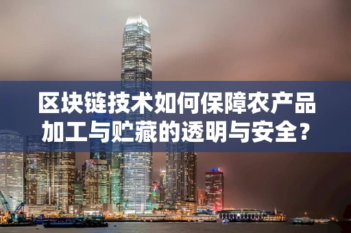 区块链技术如何保障农产品加工与贮藏的透明与安全？