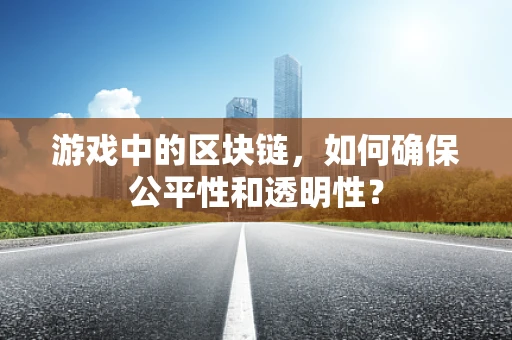 游戏中的区块链，如何确保公平性和透明性？