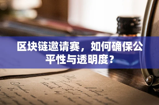 区块链邀请赛，如何确保公平性与透明度？