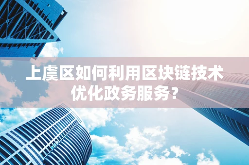 上虞区如何利用区块链技术优化政务服务？