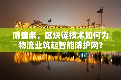 防撞条，区块链技术如何为物流业筑起智能防护网？