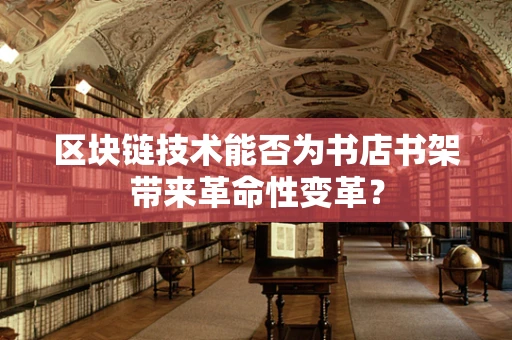 区块链技术能否为书店书架带来革命性变革？