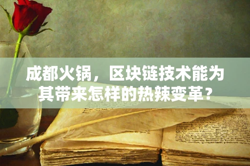 成都火锅，区块链技术能为其带来怎样的热辣变革？