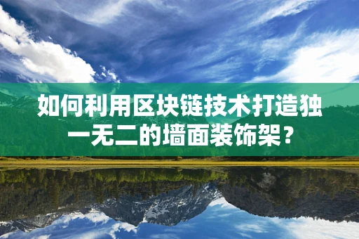 如何利用区块链技术打造独一无二的墙面装饰架？