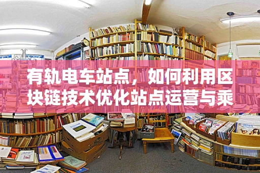 有轨电车站点，如何利用区块链技术优化站点运营与乘客体验？