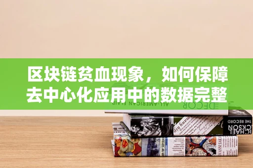区块链贫血现象，如何保障去中心化应用中的数据完整性与可用性？