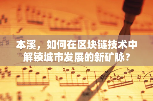 本溪，如何在区块链技术中解锁城市发展的新矿脉？