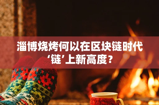 淄博烧烤何以在区块链时代‘链’上新高度？