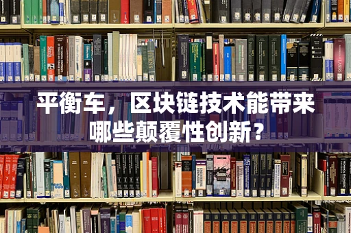 平衡车，区块链技术能带来哪些颠覆性创新？