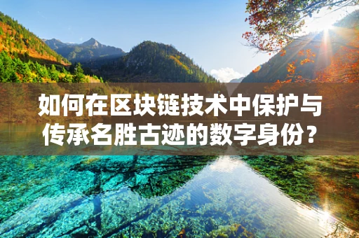 如何在区块链技术中保护与传承名胜古迹的数字身份？