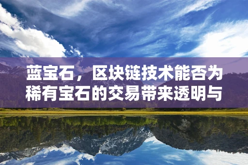 蓝宝石，区块链技术能否为稀有宝石的交易带来透明与安全？