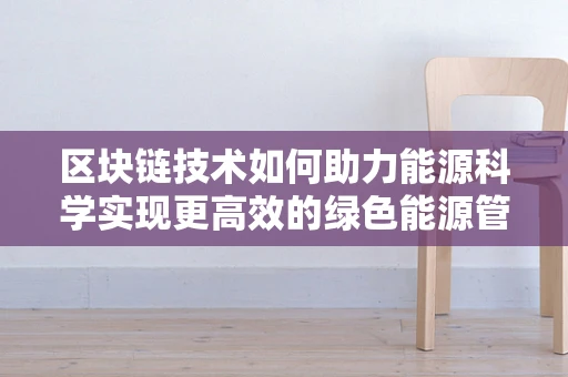 区块链技术如何助力能源科学实现更高效的绿色能源管理？