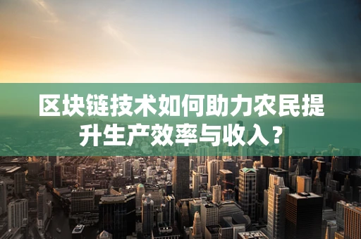 区块链技术如何助力农民提升生产效率与收入？
