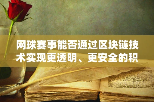 网球赛事能否通过区块链技术实现更透明、更安全的积分与排名系统？