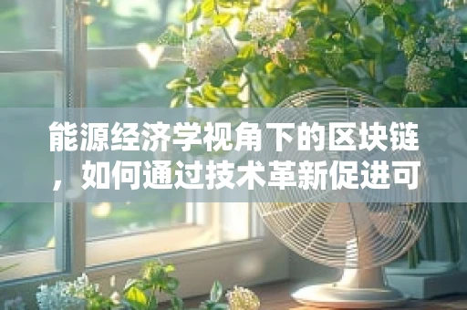 能源经济学视角下的区块链，如何通过技术革新促进可持续能源发展？