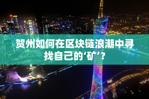 贺州如何在区块链浪潮中寻找自己的‘矿’？