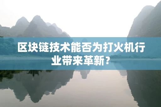 区块链技术能否为打火机行业带来革新？