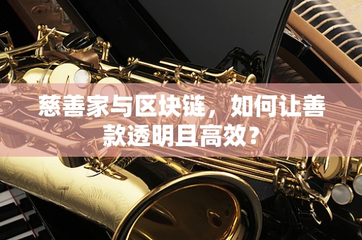 慈善家与区块链，如何让善款透明且高效？