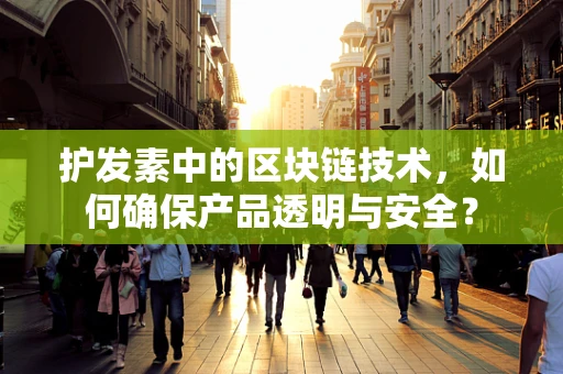 护发素中的区块链技术，如何确保产品透明与安全？