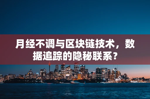 月经不调与区块链技术，数据追踪的隐秘联系？