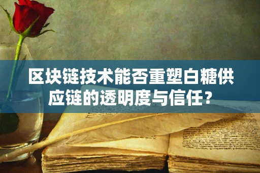 区块链技术能否重塑白糖供应链的透明度与信任？