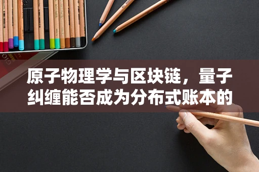 原子物理学与区块链，量子纠缠能否成为分布式账本的新密钥？