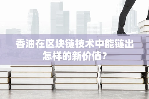 香油在区块链技术中能链出怎样的新价值？