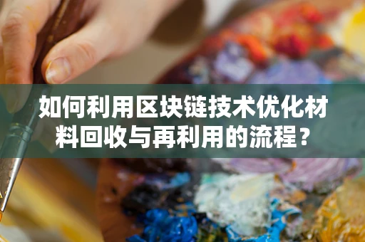 如何利用区块链技术优化材料回收与再利用的流程？
