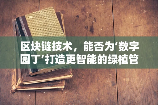 区块链技术，能否为‘数字园丁’打造更智能的绿植管理新纪元？