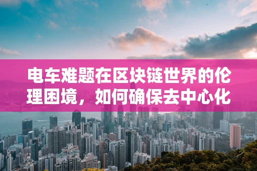 电车难题在区块链世界的伦理困境，如何确保去中心化决策的公平性？