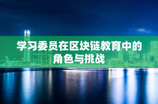 学习委员在区块链教育中的角色与挑战