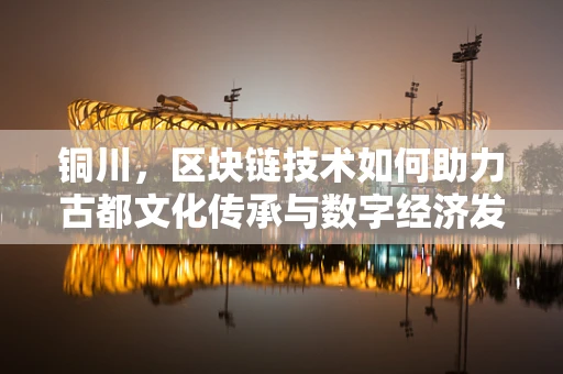 铜川，区块链技术如何助力古都文化传承与数字经济发展？