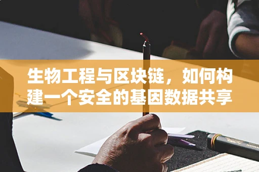 生物工程与区块链，如何构建一个安全的基因数据共享平台？