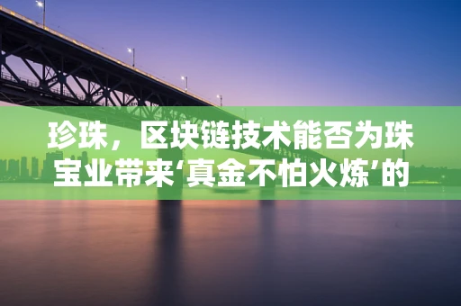 珍珠，区块链技术能否为珠宝业带来‘真金不怕火炼’的变革？