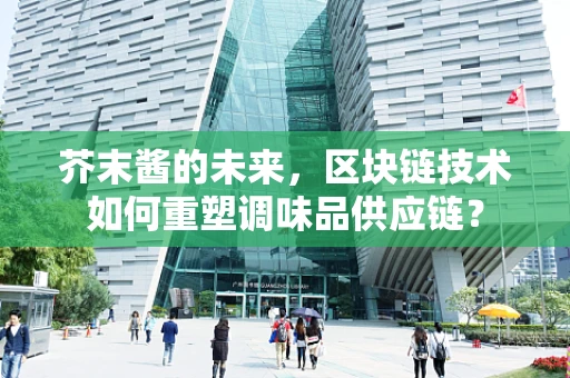 芥末酱的未来，区块链技术如何重塑调味品供应链？