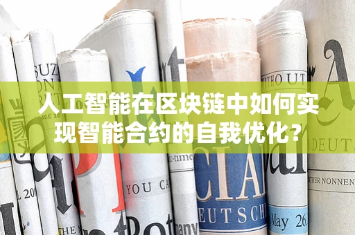 人工智能在区块链中如何实现智能合约的自我优化？